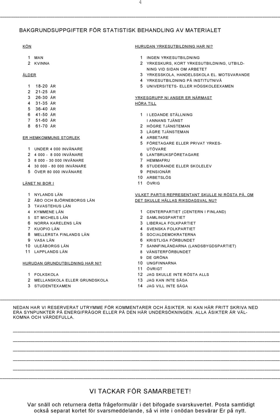 MOTSVARANDE 4 YRKESUTBILDNING PÅ INSTITUTNIVÅ 1 18-20 ÅR 5 UNIVERSITETS- ELLER HÖGSKOLEEXAMEN 2 21-25 ÅR 3 26-30 ÅR YRKESGRUPP NI ANSER ER NÄRMAST 4 31-35 ÅR HÖRA TILL 5 36-40 ÅR 6 41-50 ÅR 1 I