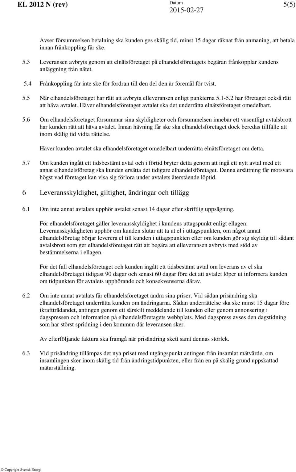 4 Frånkoppling får inte ske för fordran till den del den är föremål för tvist. 5.5 När elhandelsföretaget har rätt att avbryta elleveransen enligt punkterna 5.1-5.