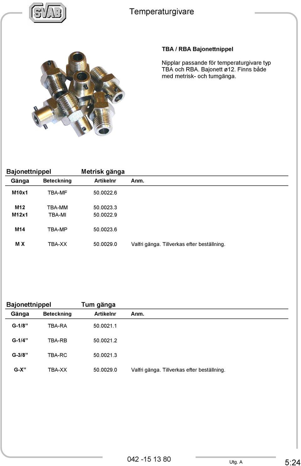 0023.6 M X TBA-XX 50.0029.0 Valfri gänga. Tillverkas efter beställning. Bajonettnippel Tum gänga Gänga Beteckning Artikelnr Anm.