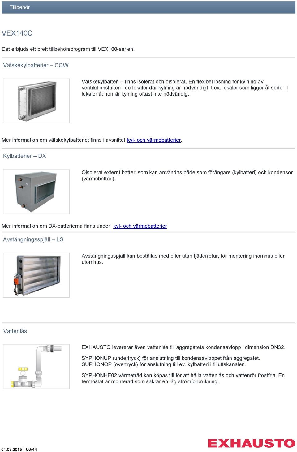 Mer information om vätskekylbatteriet finns i avsnittet kyl- och värmebatterier.