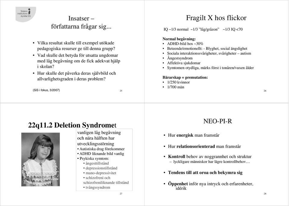 (SiS i fokus, 3/2007) 25 Fragilt X hos flickor IQ ~1/3 normal ~1/3 låg/gråzon ~1/3 IQ <70 Normal begåvning: ADHD-bild hos ~30% Beteende/emotionellt: - Blyghet, social ängslighet Sociala