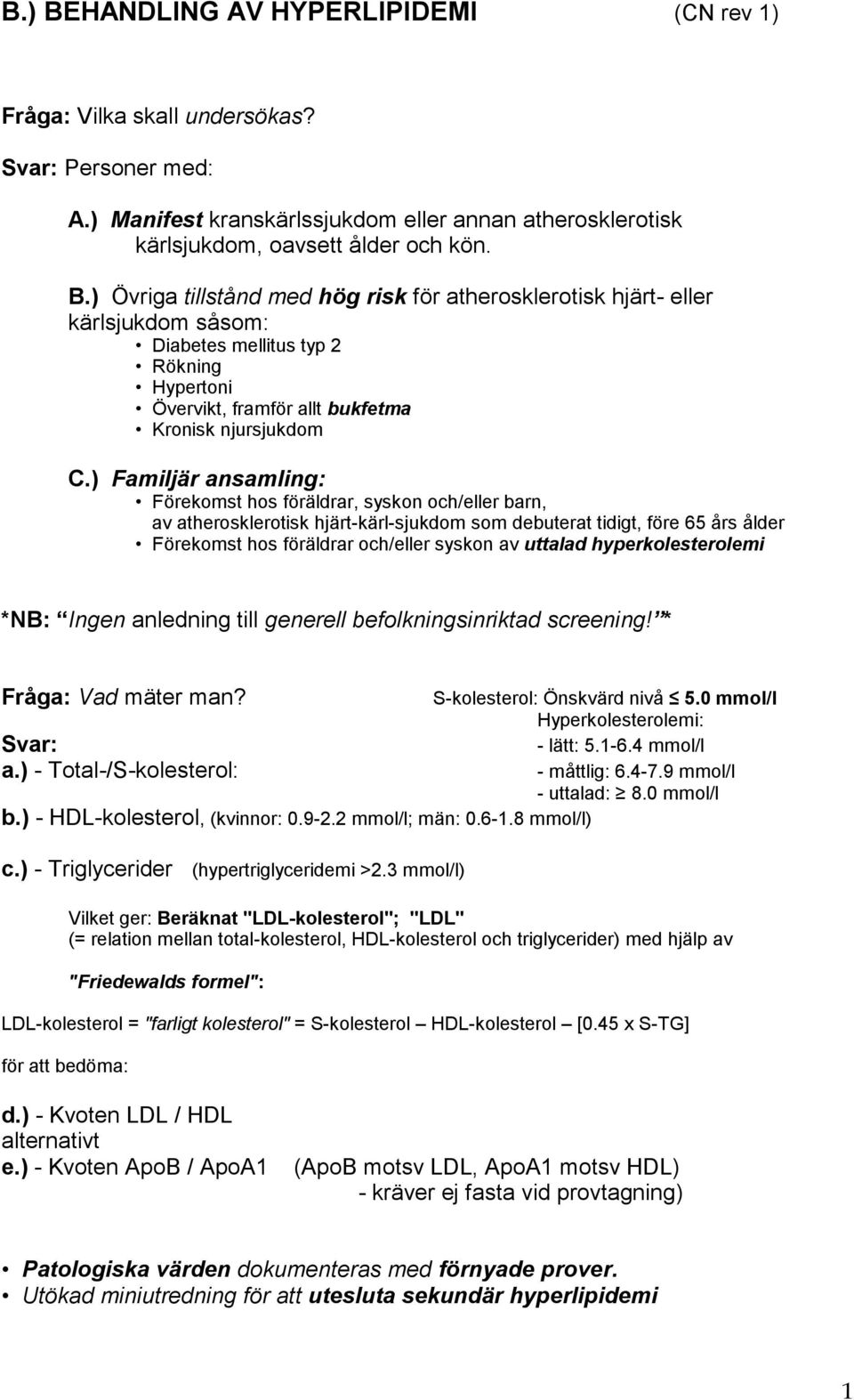 uttalad hyperkolesterolemi *NB: Ingen anledning till generell befolkningsinriktad screening! * Fråga: Vad mäter man? S-kolesterol: Önskvärd nivå 5.0 mmol/l Hyperkolesterolemi: - lätt: 5.1-6.