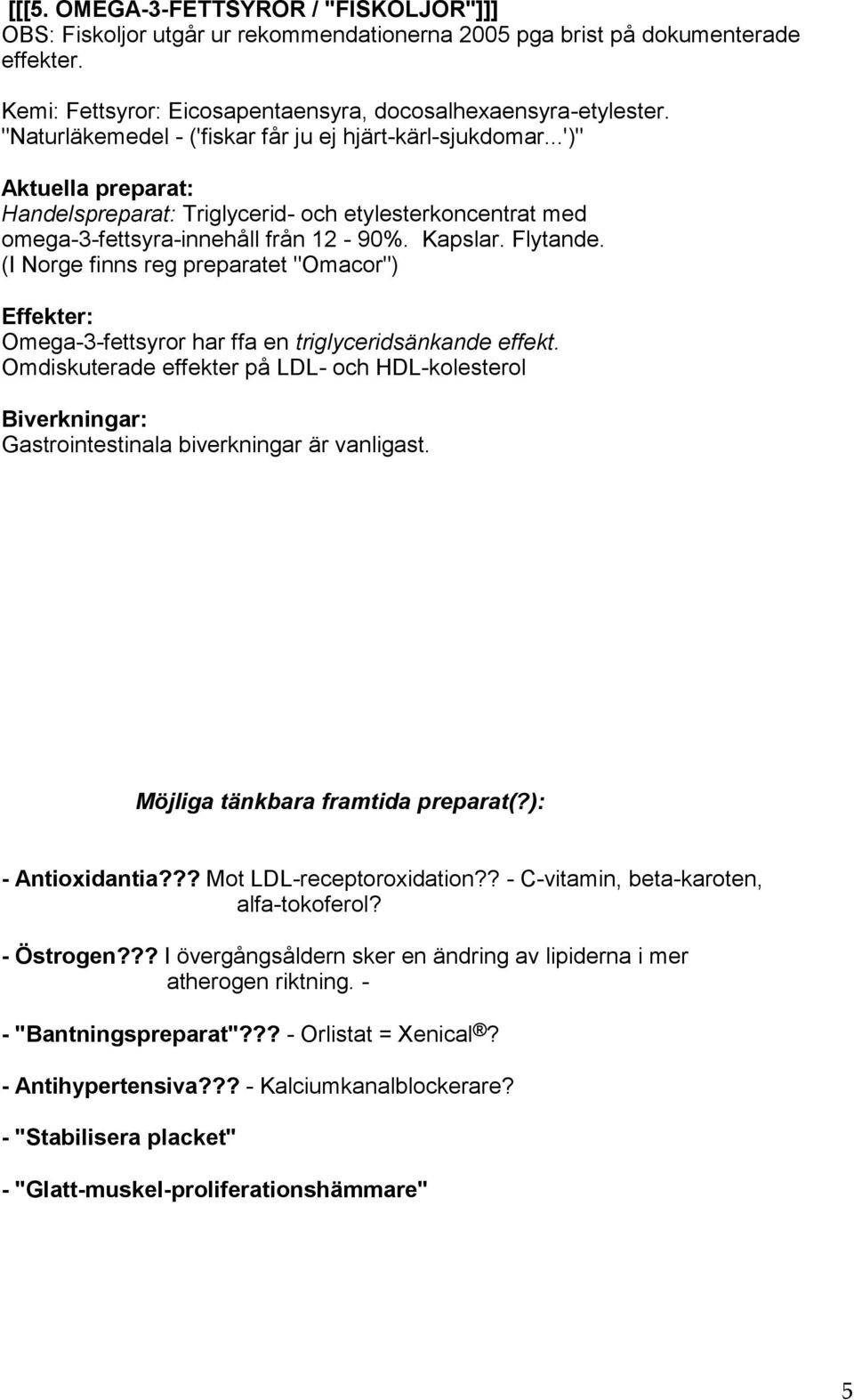 (I Norge finns reg preparatet "Omacor") Omega-3-fettsyror har ffa en triglyceridsänkande effekt. Omdiskuterade effekter på LDL- och HDL-kolesterol Gastrointestinala biverkningar är vanligast.