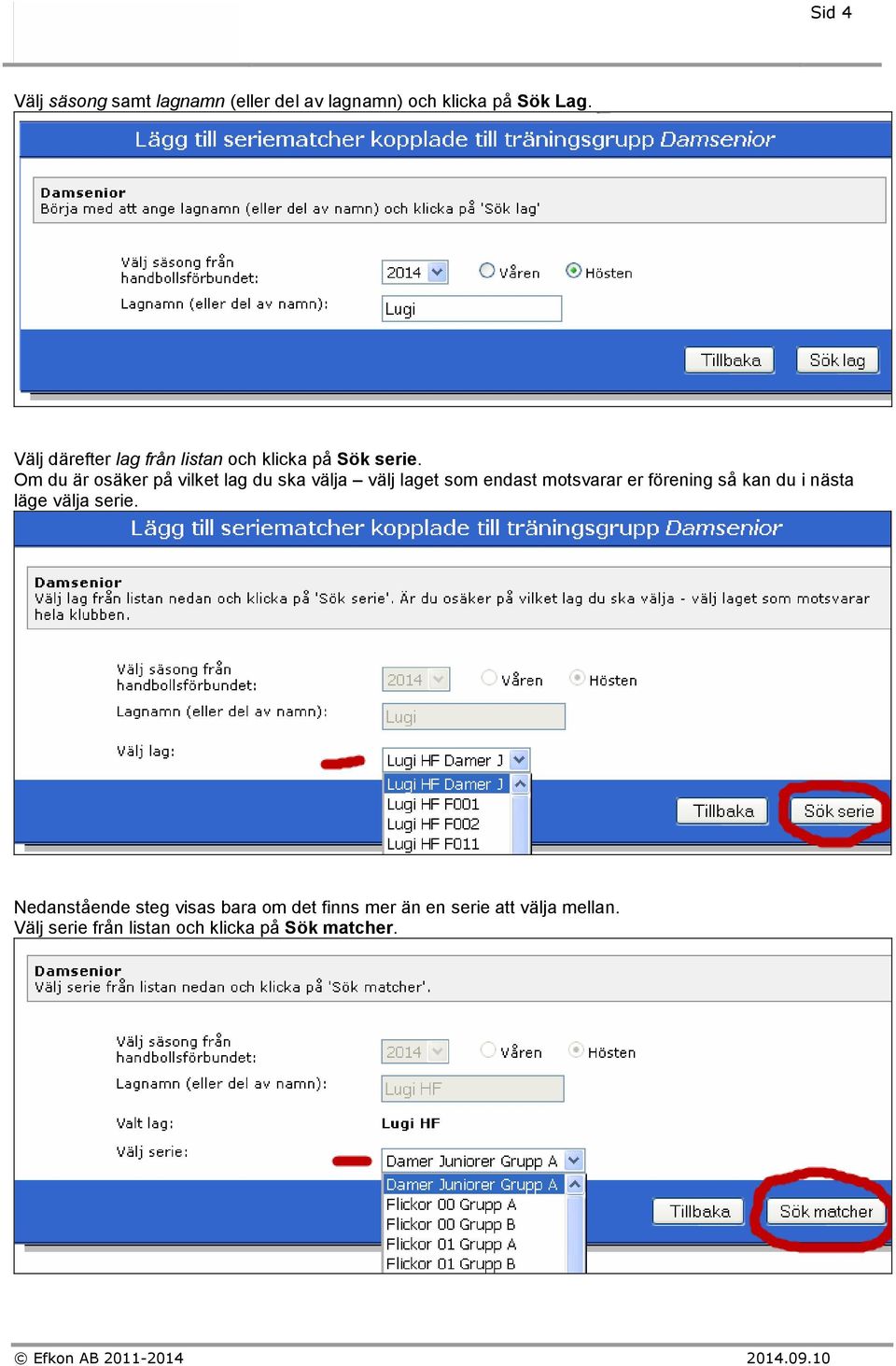 Om du är osäker på vilket lag du ska välja välj laget som endast motsvarar er förening så kan