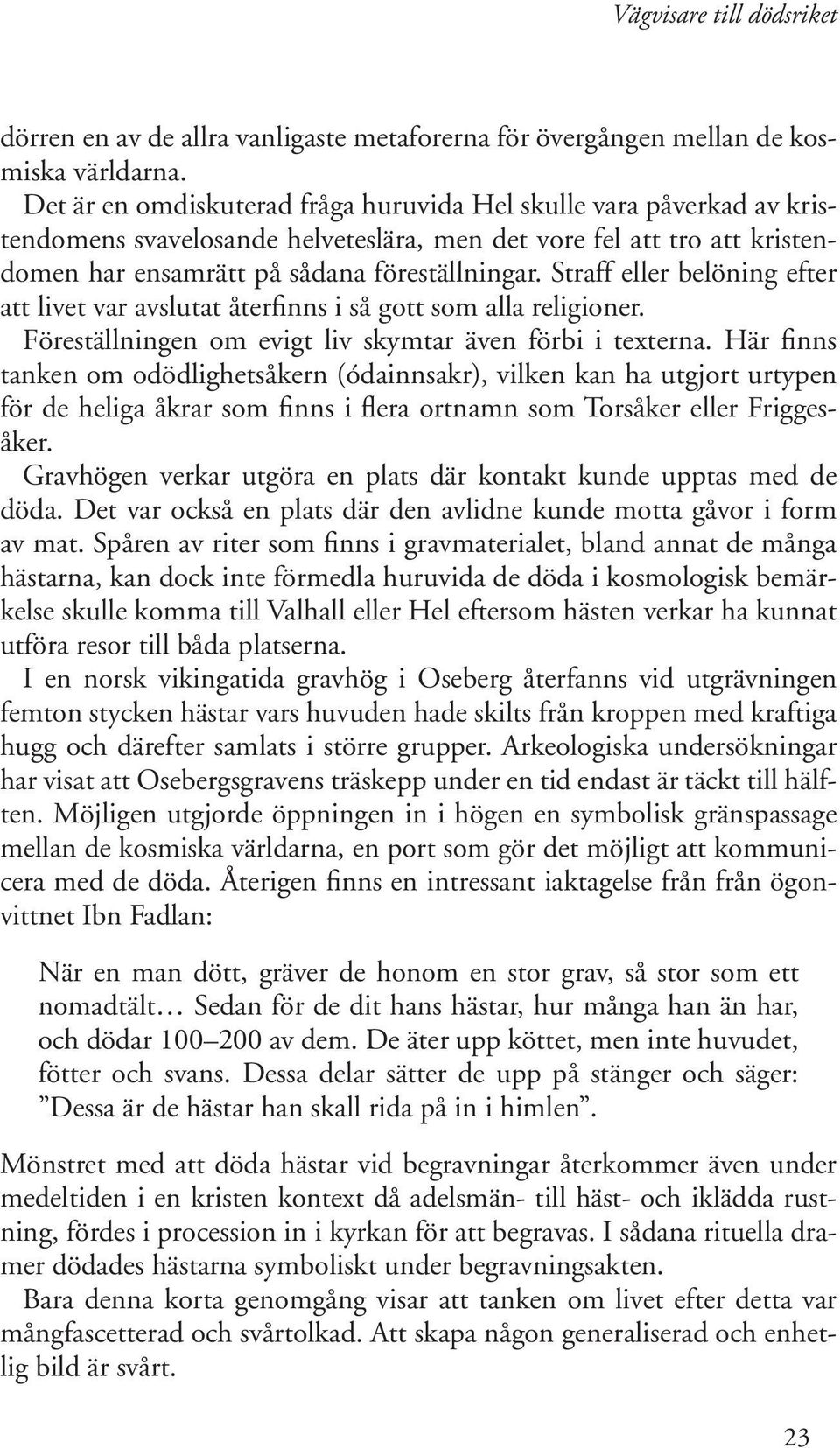 Straff eller belöning efter att livet var avslutat återfinns i så gott som alla religioner. Föreställningen om evigt liv skymtar även förbi i texterna.