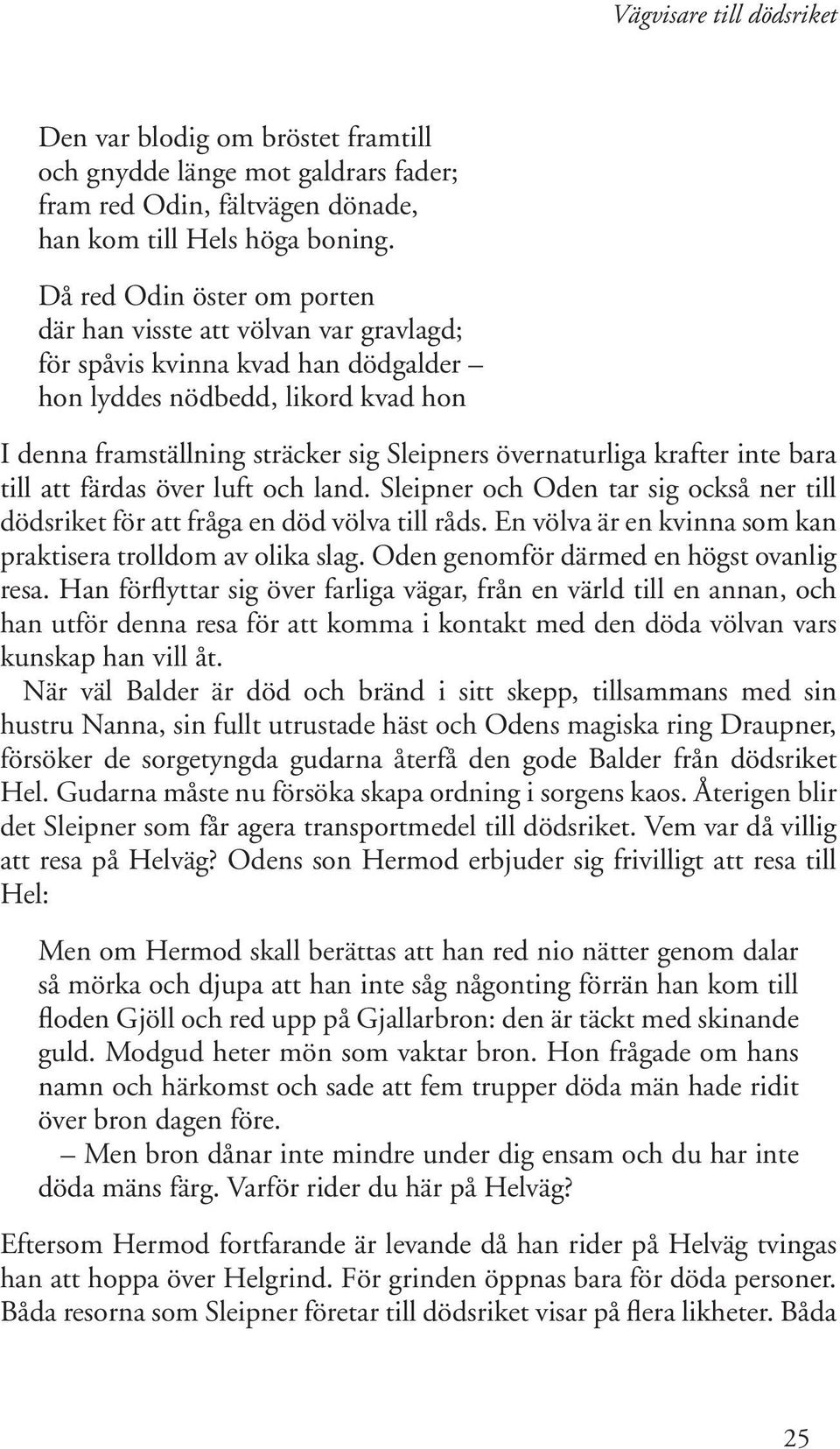 krafter inte bara till att färdas över luft och land. Sleipner och Oden tar sig också ner till dödsriket för att fråga en död völva till råds.