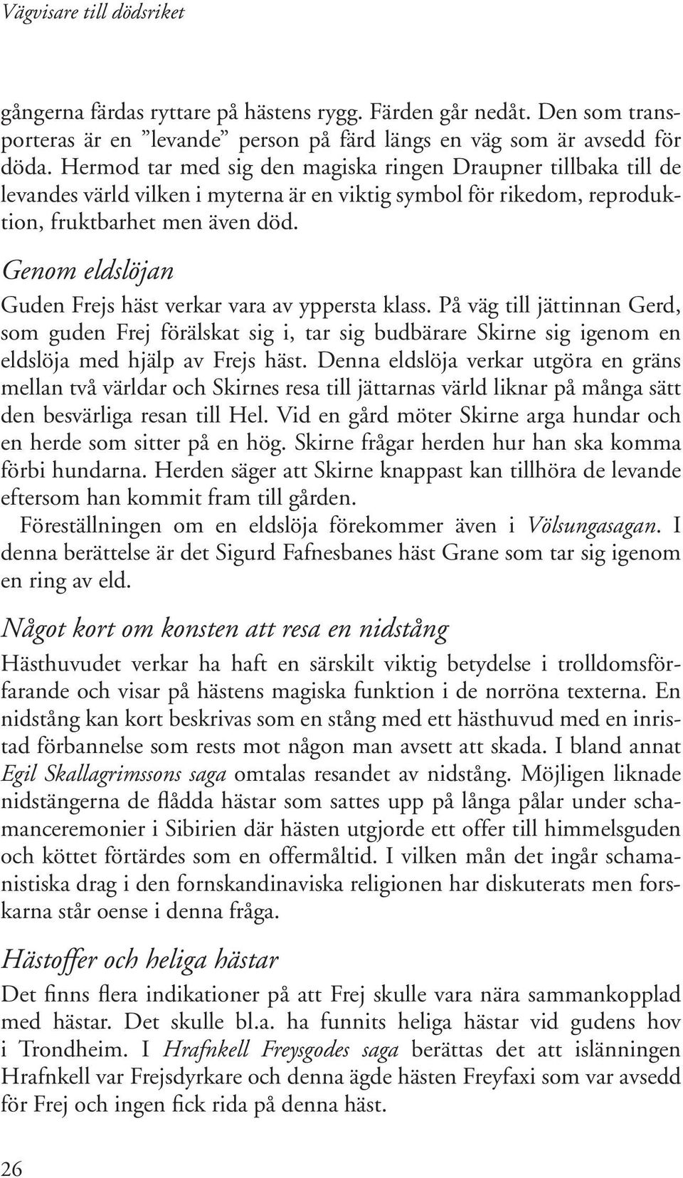 Genom eldslöjan Guden Frejs häst verkar vara av yppersta klass. På väg till jättinnan Gerd, som guden Frej förälskat sig i, tar sig budbärare Skirne sig igenom en eldslöja med hjälp av Frejs häst.