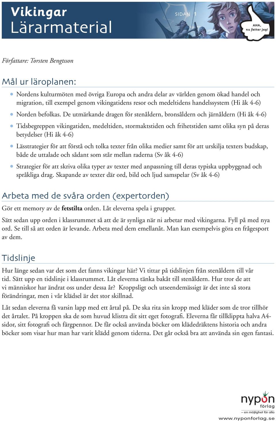 De utmärkande dragen för stenåldern, bronsåldern och järnåldern (Hi åk 4-6) Tidsbegreppen vikingatiden, medeltiden, stormaktstiden och frihetstiden samt olika syn på deras betydelser (Hi åk 4-6)