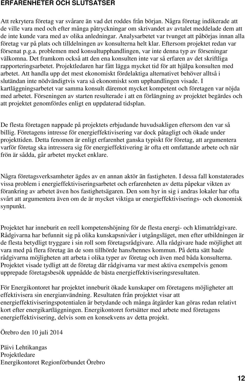 Analysarbetet var tvunget att påbörjas innan alla företag var på plats och tilldelningen av konsulterna helt klar. Eftersom projektet redan var försenat p.g.a. problemen med konsultupphandlingen, var inte denna typ av förseningar välkomna.