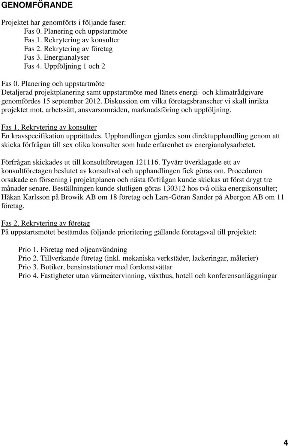 Diskussion om vilka företagsbranscher vi skall inrikta projektet mot, arbetssätt, ansvarsområden, marknadsföring och uppföljning. Fas 1. Rekrytering av konsulter En kravspecifikation upprättades.