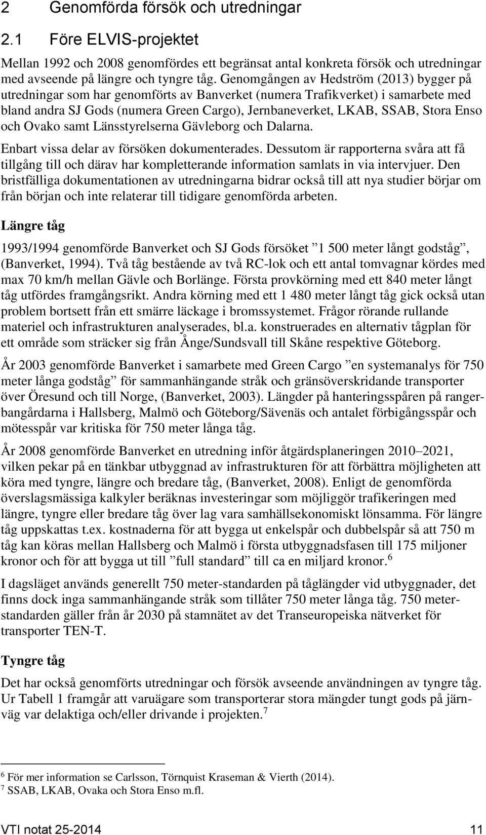 Enso och Ovako samt Länsstyrelserna Gävleborg och Dalarna. Enbart vissa delar av försöken dokumenterades.