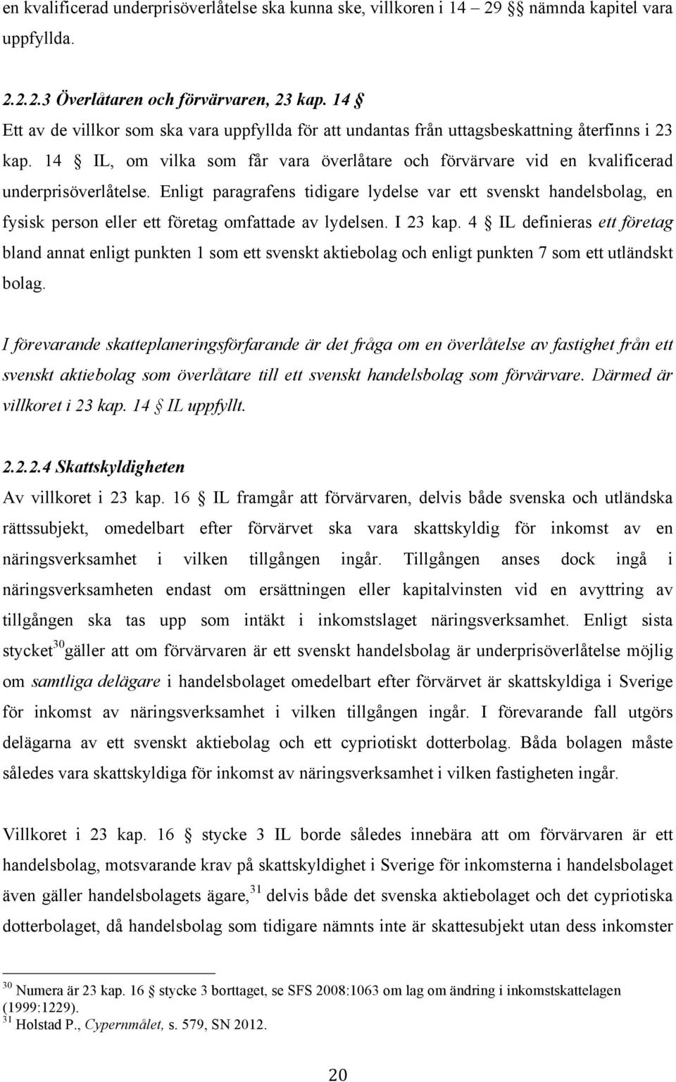 Enligt paragrafens tidigare lydelse var ett svenskt handelsbolag, en fysisk person eller ett företag omfattade av lydelsen. I 23 kap.