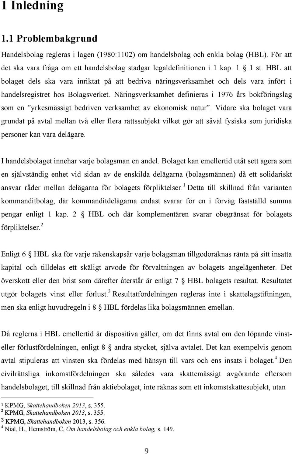 Näringsverksamhet definieras i 1976 års bokföringslag som en yrkesmässigt bedriven verksamhet av ekonomisk natur.