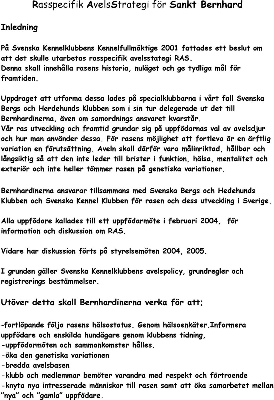 Uppdraget att utforma dessa lades på specialklubbarna i vårt fall Svenska Bergs och Herdehunds Klubben som i sin tur delegerade ut det till Bernhardinerna, även om samordnings ansvaret kvarstår.