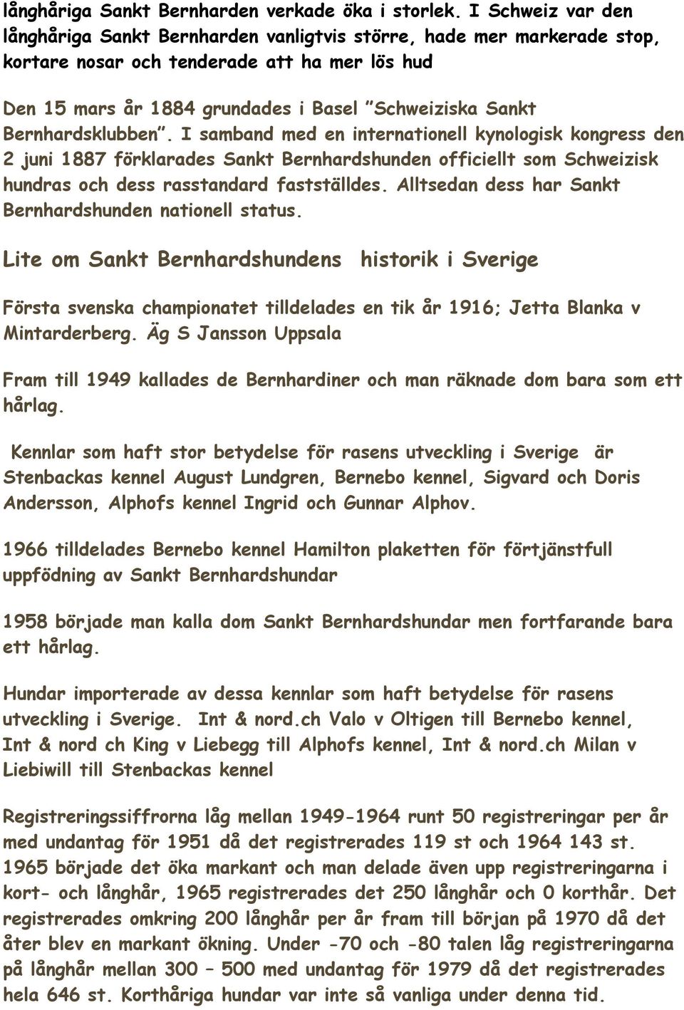 Bernhardsklubben. I samband med en internationell kynologisk kongress den 2 juni 1887 förklarades Sankt Bernhardshunden officiellt som Schweizisk hundras och dess rasstandard fastställdes.