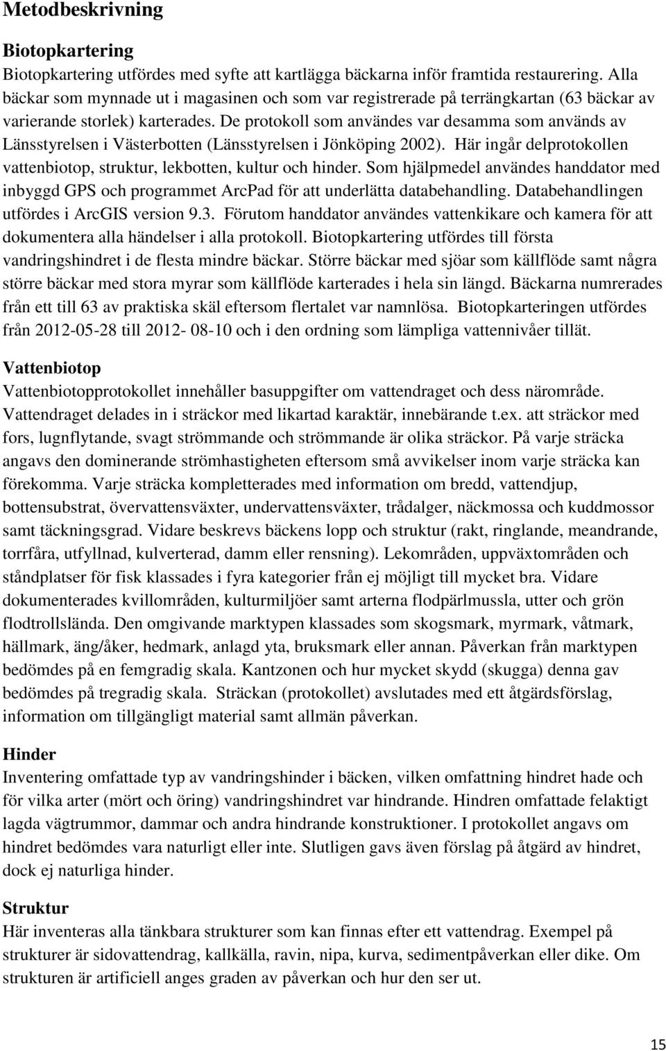 De protokoll som användes var desamma som används av Länsstyrelsen i Västerbotten (Länsstyrelsen i Jönköping 2002). Här ingår delprotokollen vattenbiotop, struktur, lekbotten, kultur och hinder.