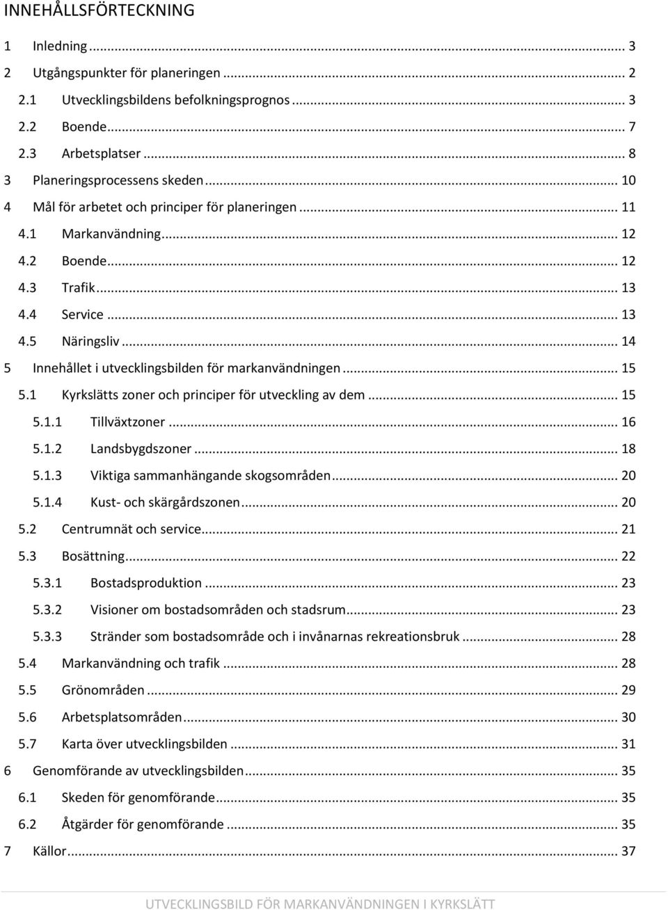 .. 14 5 Innehållet i utvecklingsbilden för markanvändningen... 15 5.1 Kyrkslätts zoner och principer för utveckling av dem... 15 5.1.1 Tillväxtzoner... 16 5.1.2 Landsbygdszoner... 18 5.1.3 Viktiga sammanhängande skogsområden.