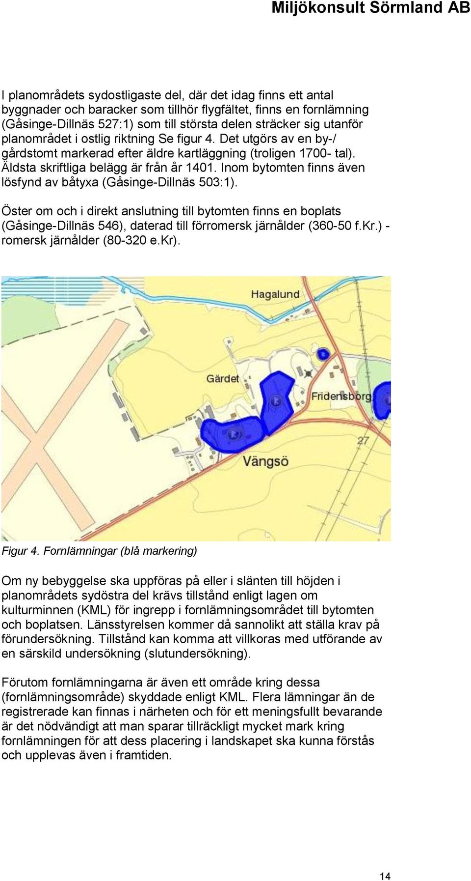 Inom bytomten finns även lösfynd av båtyxa (Gåsinge-Dillnäs 503:1). Öster om och i direkt anslutning till bytomten finns en boplats (Gåsinge-Dillnäs 546), daterad till förromersk järnålder (360-50 f.