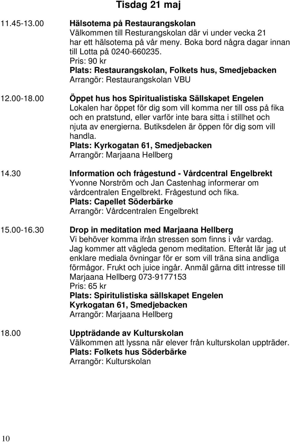 00 Öppet hus hos Spiritualistiska Sällskapet Engelen Lokalen har öppet för dig som vill komma ner till oss på fika och en pratstund, eller varför inte bara sitta i stillhet och njuta av energierna.