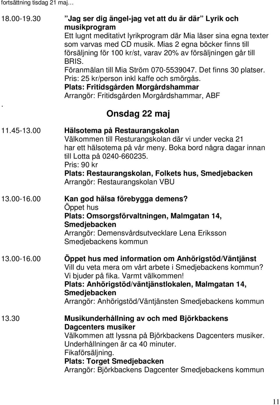 Pris: 25 kr/person inkl kaffe och smörgås. Plats: Fritidsgården Morgårdshammar Arrangör: Fritidsgården Morgårdshammar, ABF. Onsdag 22 maj 11.45-13.