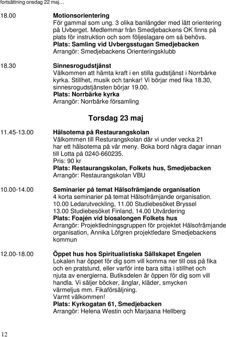 30 Sinnesrogudstjänst Välkommen att hämta kraft i en stilla gudstjänst i Norrbärke kyrka. Stillhet, musik och tankar! Vi börjar med fika 18.30, sinnesrogudstjänsten börjar 19.00.