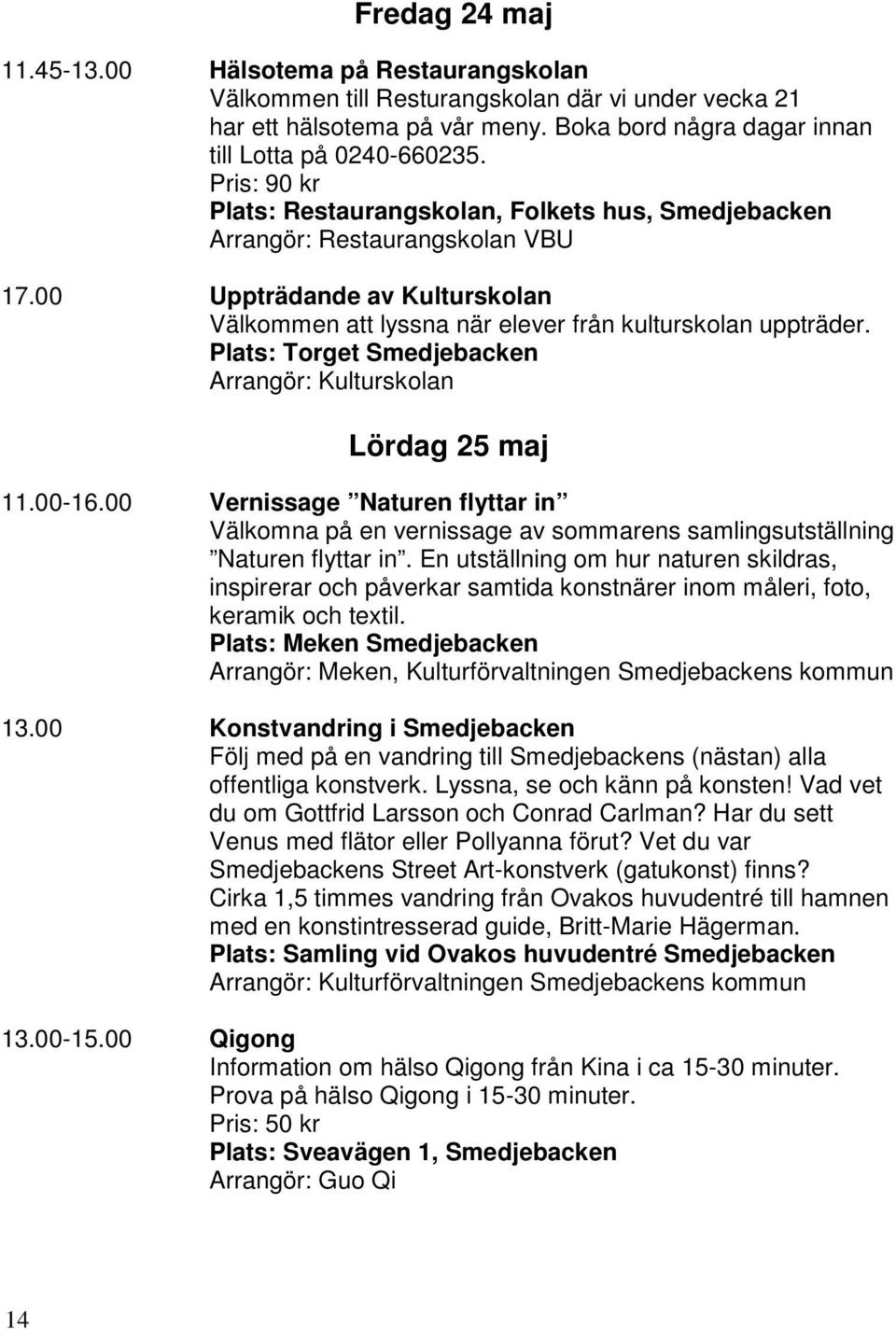 Plats: Torget Smedjebacken Arrangör: Kulturskolan Lördag 25 maj 11.00-16.00 Vernissage Naturen flyttar in Välkomna på en vernissage av sommarens samlingsutställning Naturen flyttar in.