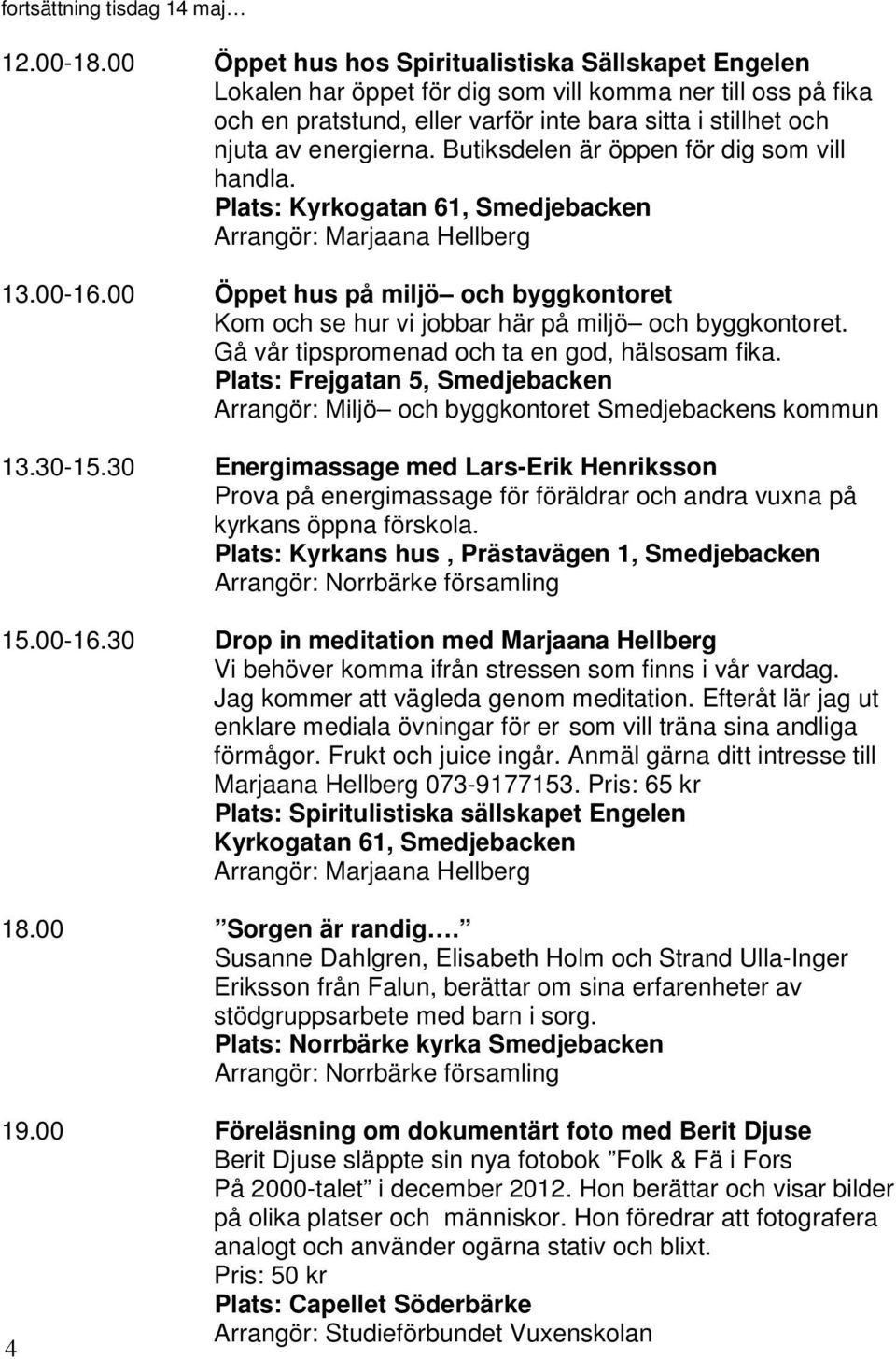 Butiksdelen är öppen för dig som vill handla. Plats: Kyrkogatan 61, Smedjebacken Arrangör: Marjaana Hellberg 13.00-16.