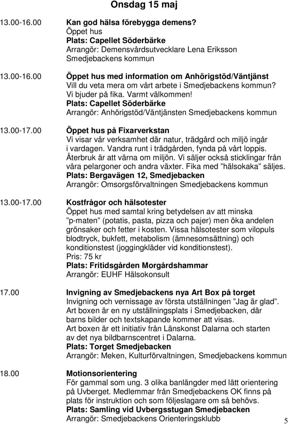 00 Öppet hus på Fixarverkstan Vi visar vår verksamhet där natur, trädgård och miljö ingår i vardagen. Vandra runt i trädgården, fynda på vårt loppis. Återbruk är att värna om miljön.