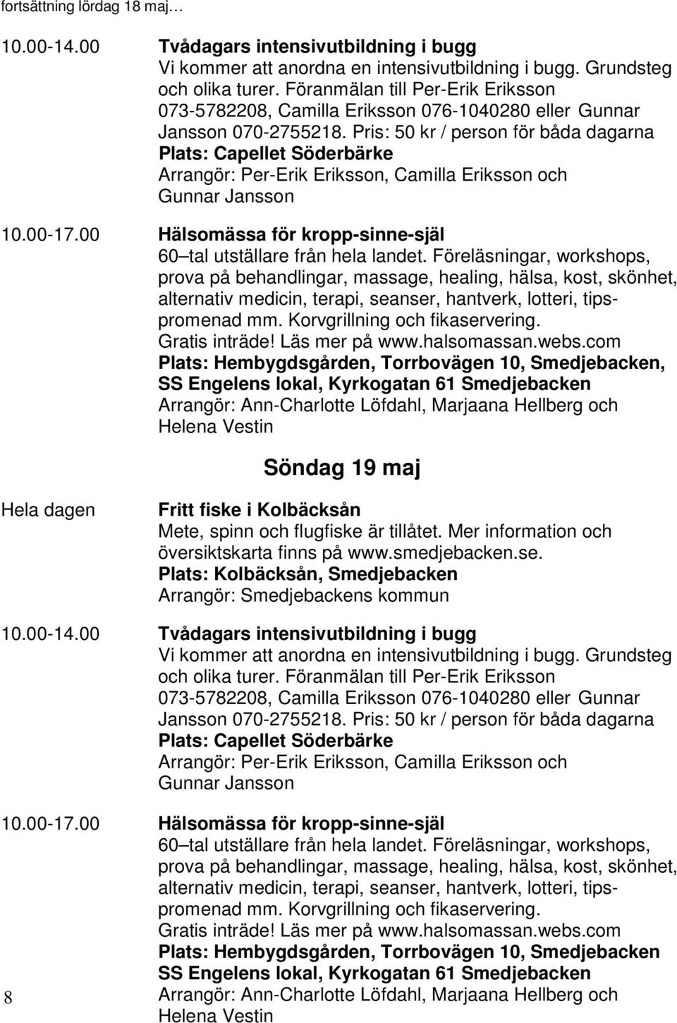 Pris: 50 kr / person för båda dagarna Plats: Capellet Söderbärke Arrangör: Per-Erik Eriksson, Camilla Eriksson och Gunnar Jansson 10.00-17.