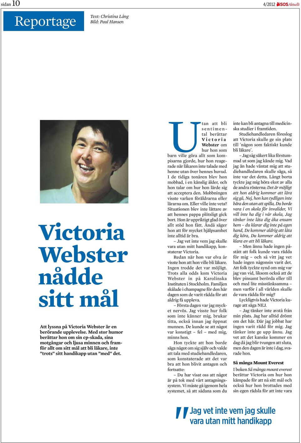 Utan att bli sentimental berättar Victoria Webster om hur hon som barn ville göra allt som kompisarna gjorde, hur hon reagerade när läkaren inte talade med henne utan över hennes huvud.