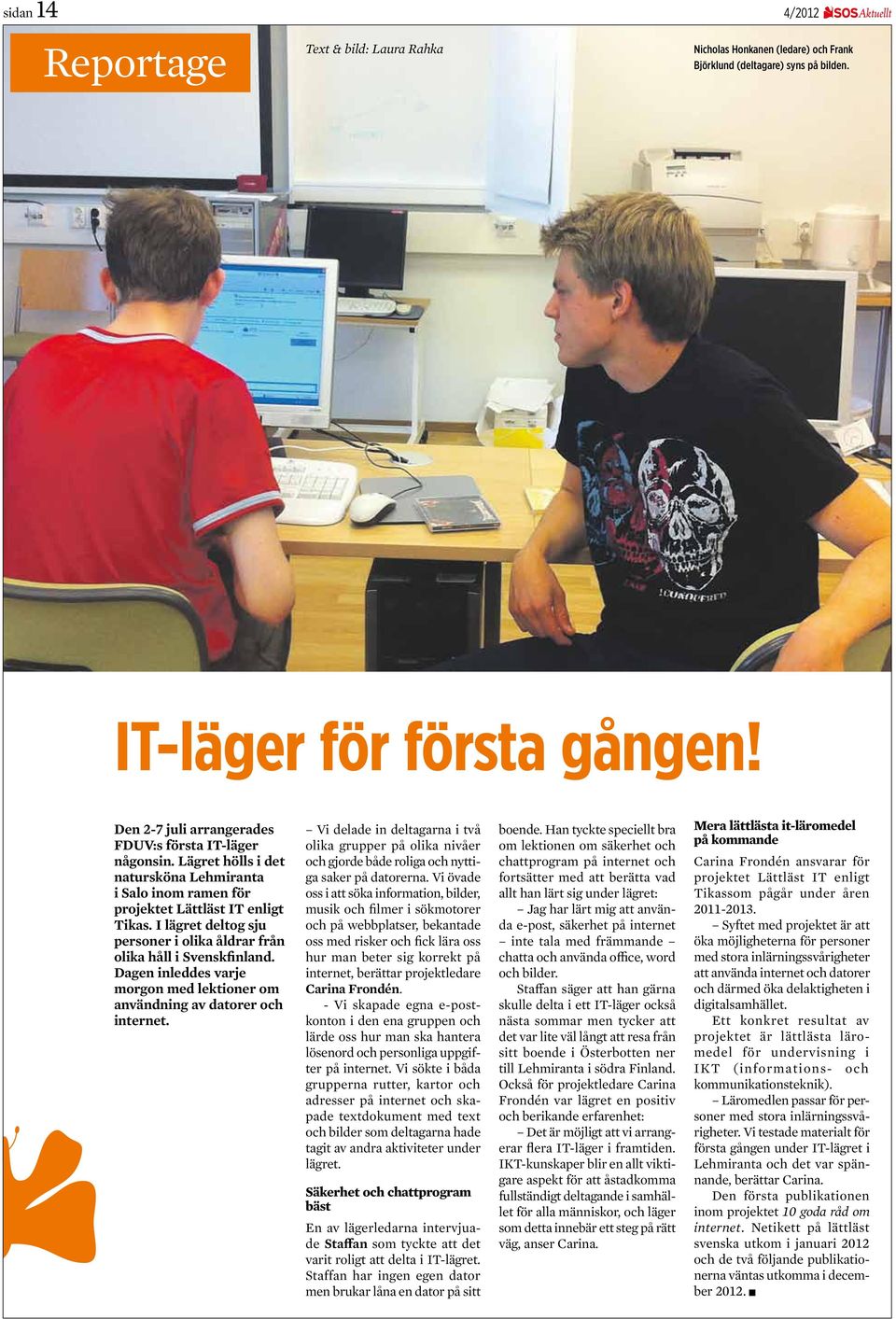 I lägret deltog sju personer i olika åldrar från olika håll i Svenskfinland. Dagen inleddes varje morgon med lektioner om användning av datorer och internet.