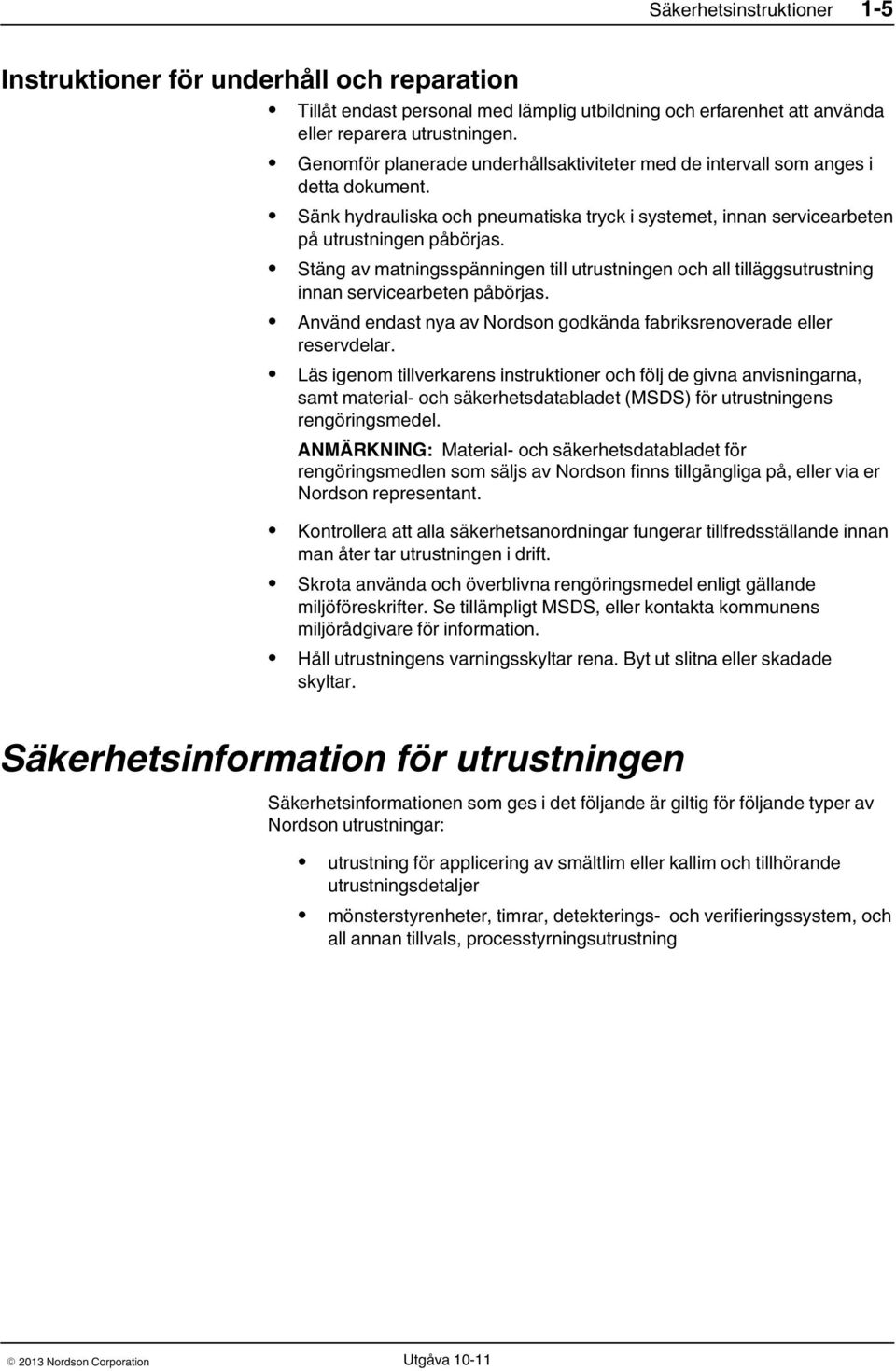 Stäng av matningsspänningen till utrustningen och all tilläggsutrustning innan servicearbeten påbörjas. Använd endast nya av Nordson godkända fabriksrenoverade eller reservdelar.