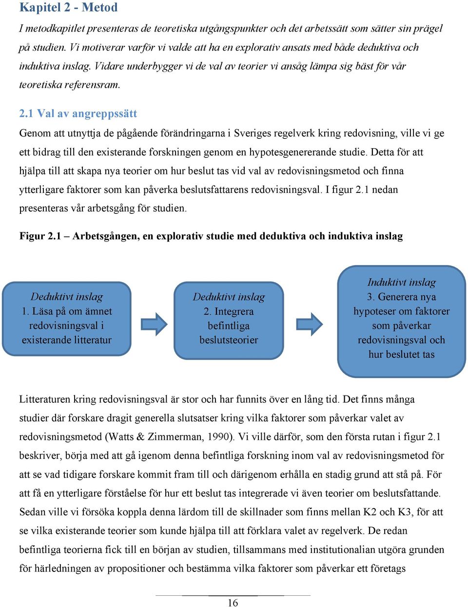 1 Val av angreppssätt Genom att utnyttja de pågående förändringarna i Sveriges regelverk kring redovisning, ville vi ge ett bidrag till den existerande forskningen genom en hypotesgenererande studie.