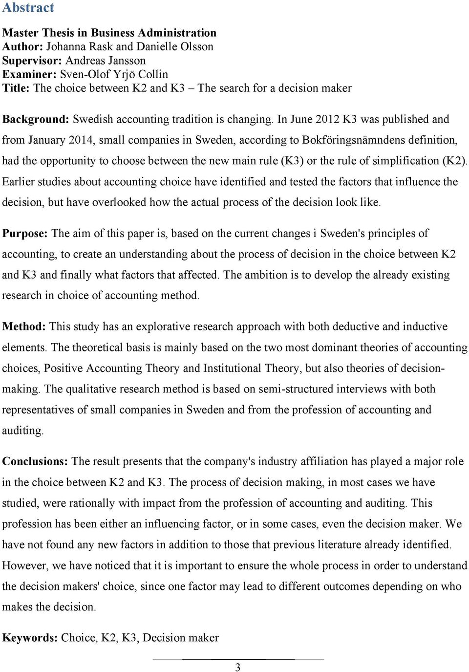 In June 2012 K3 was published and from January 2014, small companies in Sweden, according to Bokföringsnämndens definition, had the opportunity to choose between the new main rule (K3) or the rule of