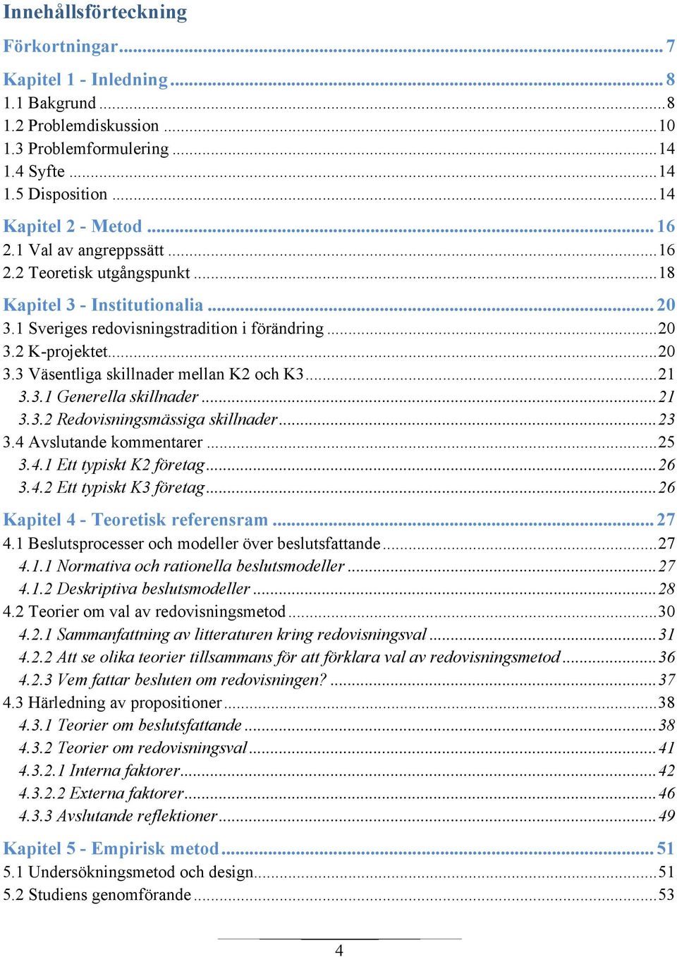 .. 21 3.3.1 Generella skillnader... 21 3.3.2 Redovisningsmässiga skillnader... 23 3.4 Avslutande kommentarer... 25 3.4.1 Ett typiskt K2 företag... 26 3.4.2 Ett typiskt K3 företag.