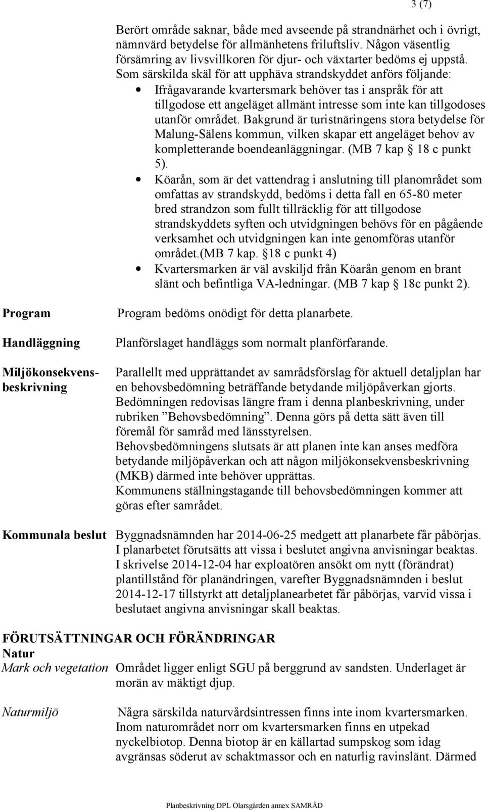 Som särskilda skäl för att upphäva strandskyddet anförs följande: Ifrågavarande kvartersmark behöver tas i anspråk för att tillgodose ett angeläget allmänt intresse som inte kan tillgodoses utanför