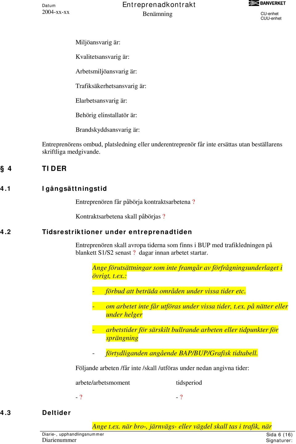 1 Igångsättningstid Entreprenören får påbörja kontraktsarbetena? Kontraktsarbetena skall påbörjas? 4.