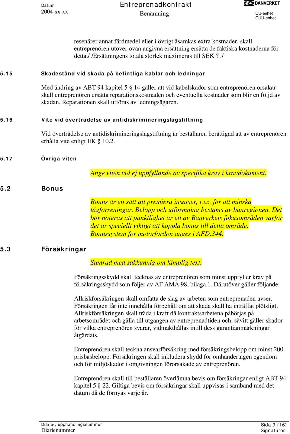 15 Skadestånd vid skada på befintliga kablar och ledningar Med ändring av ABT 94 kapitel 5 14 gäller att vid kabelskador som entreprenören orsakar skall entreprenören ersätta reparationskostnaden och