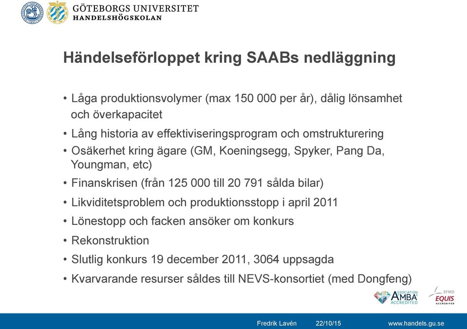 Finanskrisen (från 125 000 till 20 791 sålda bilar) Likviditetsproblem och produktionsstopp i april 2011 Lönestopp och facken