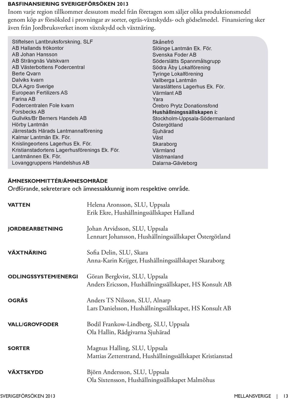 Stiftelsen Lantbruksforskning, SLF AB Hallands frökontor AB Johan Hansson AB Strängnäs Valskvarn AB Västerbottens Fodercentral Berte Qvarn Dalviks kvarn DLA Agro Sverige European Fertilizers AS