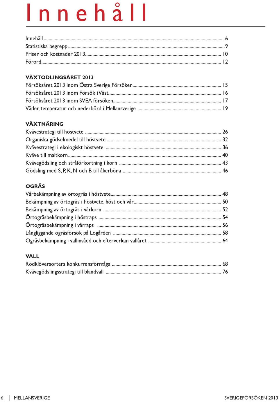 .. 26 Organiska gödselmedel till höstvete... 32 Kvävestrategi i ekologiskt höstvete... 36 Kväve till maltkorn... 40 Kvävegödsling och stråförkortning i korn.