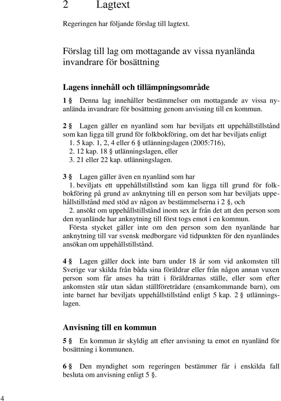 bosättning genom anvisning till en kommun. 2 Lagen gäller en nyanländ som har beviljats ett uppehållstillstånd som kan ligga till grund för folkbokföring, om det har beviljats enligt 1. 5 kap.