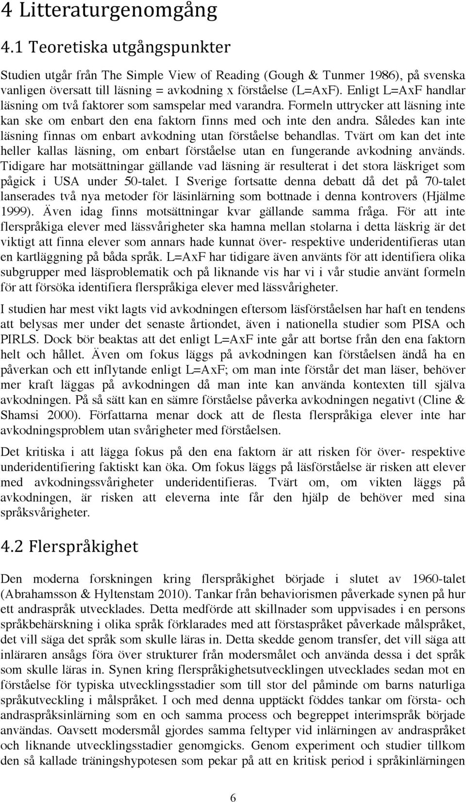 Således kan inte läsning finnas om enbart avkodning utan förståelse behandlas. Tvärt om kan det inte heller kallas läsning, om enbart förståelse utan en fungerande avkodning används.