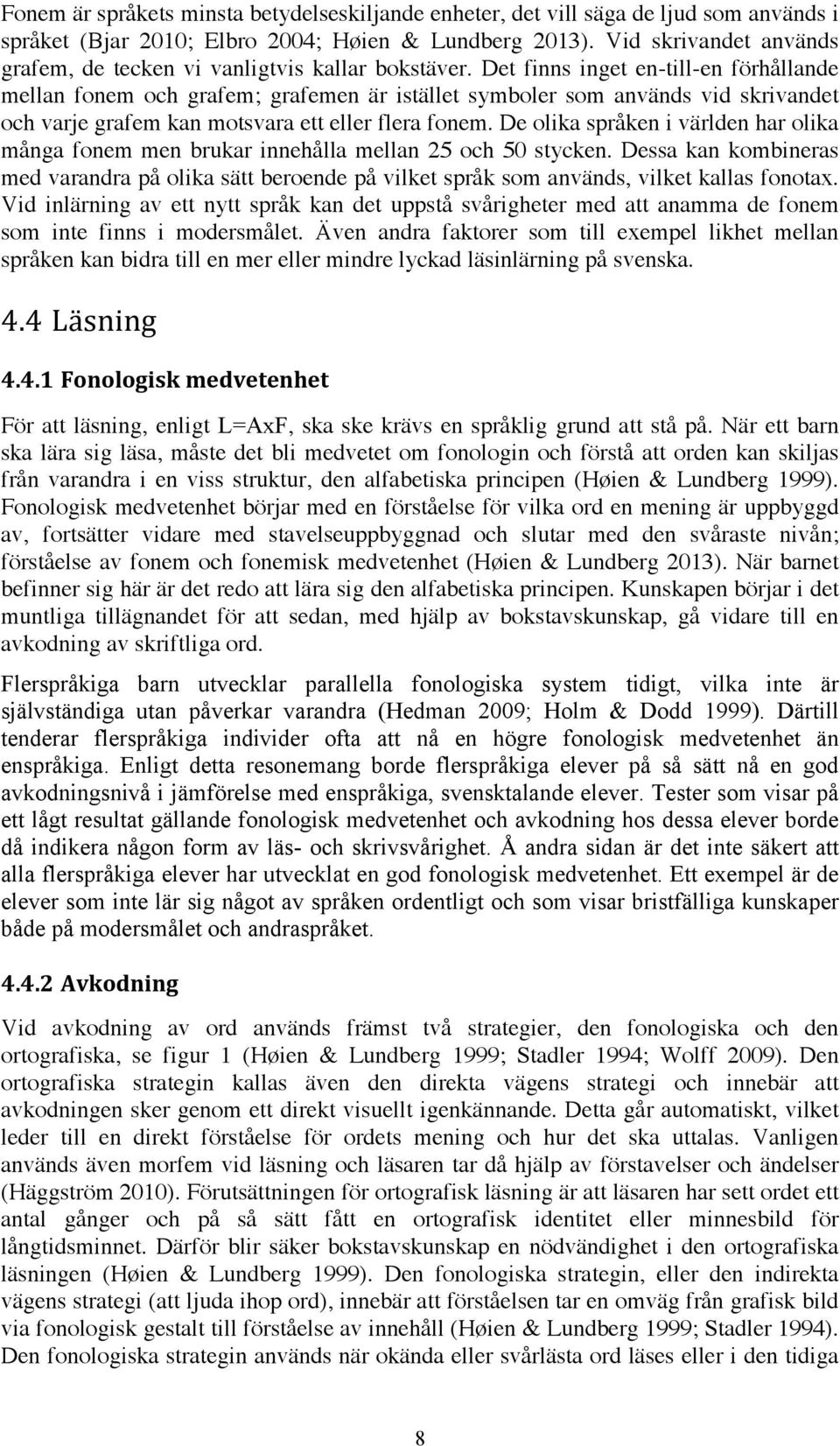 Det finns inget en-till-en förhållande mellan fonem och grafem; grafemen är istället symboler som används vid skrivandet och varje grafem kan motsvara ett eller flera fonem.