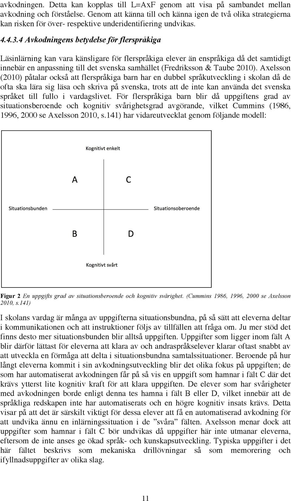 4 Avkodningens betydelse för flerspråkiga Läsinlärning kan vara känsligare för flerspråkiga elever än enspråkiga då det samtidigt innebär en anpassning till det svenska samhället (Fredriksson & Taube