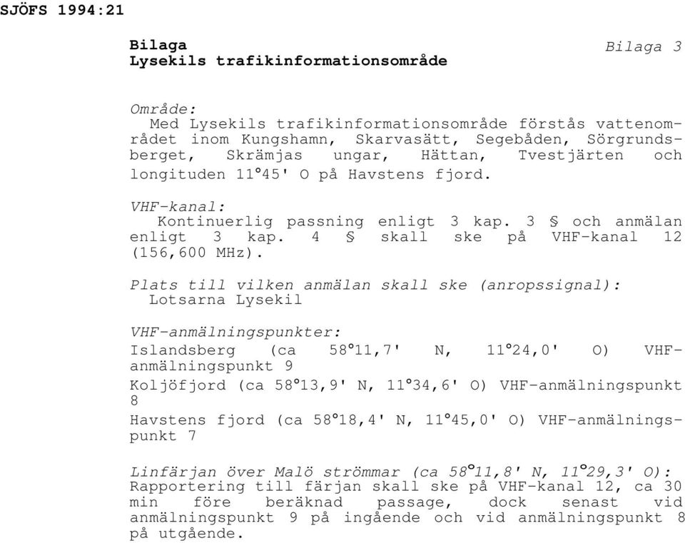 Plats till vilken anmälan skall ske (anropssignal): Lotsarna Lysekil VHF-anmälningspunkter: Islandsberg (ca 58 11,7' N, 11 24,0' O) VHFanmälningspunkt 9 Koljöfjord (ca 58 13,9' N, 11 34,6' O)