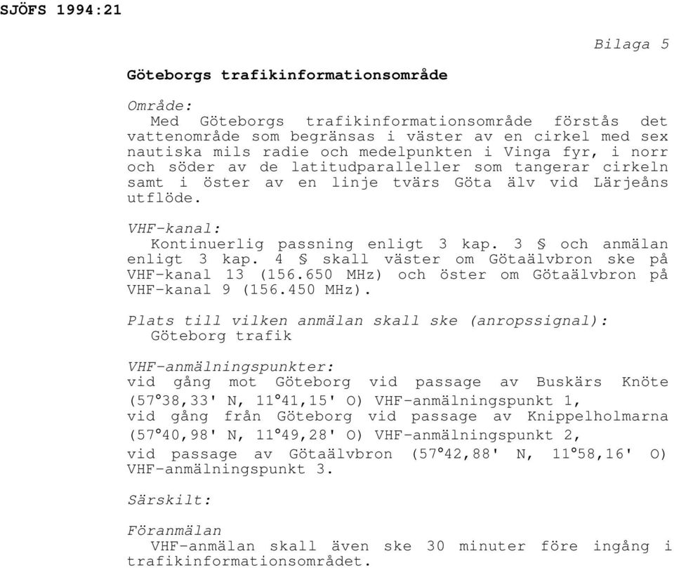 3 och anmälan enligt 3 kap. 4 skall väster om Götaälvbron ske på VHF-kanal 13 (156.650 MHz) och öster om Götaälvbron på VHF-kanal 9 (156.450 MHz).