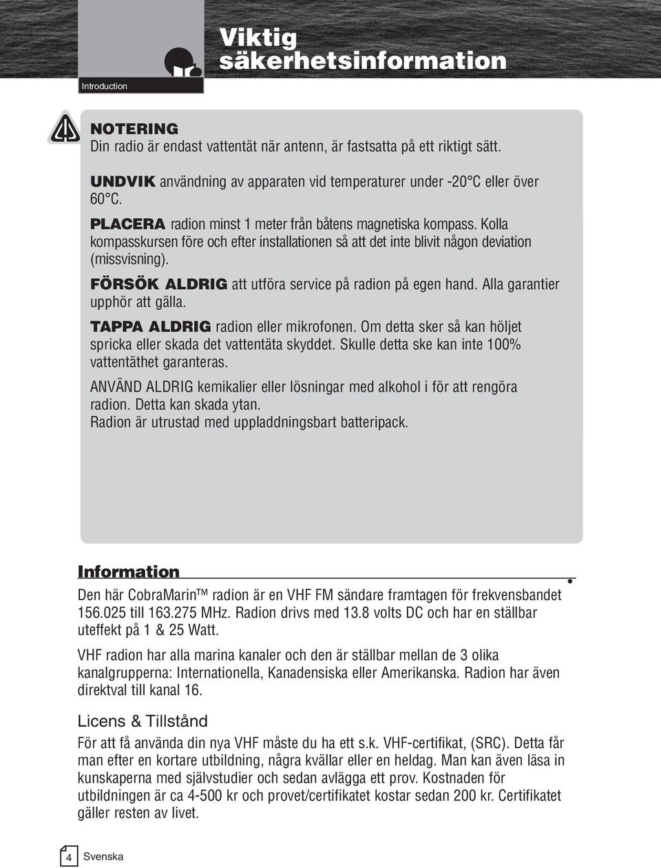 Kolla kompasskursen före och efter installationen så att det inte blivit någon deviation (missvisning). FÖRSÖK ALDRIG att utföra service på radion på egen hand. Alla garantier upphör att gälla.