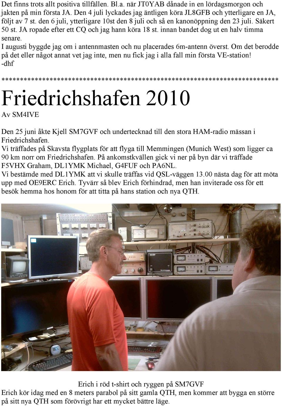 I augusti byggde jag om i antennmasten och nu placerades 6m-antenn överst. Om det berodde på det eller något annat vet jag inte, men nu fick jag i alla fall min första VE-station!