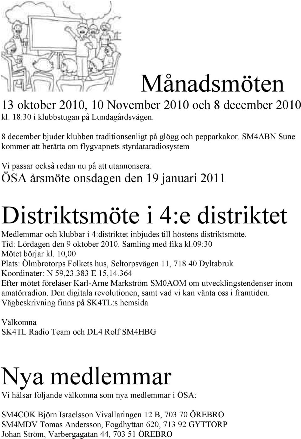 klubbar i 4:distriktet inbjudes till höstens distriktsmöte. Tid: Lördagen den 9 oktober 2010. Samling med fika kl.09:30 Mötet börjar kl.